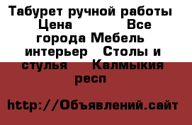 Табурет ручной работы › Цена ­ 1 500 - Все города Мебель, интерьер » Столы и стулья   . Калмыкия респ.